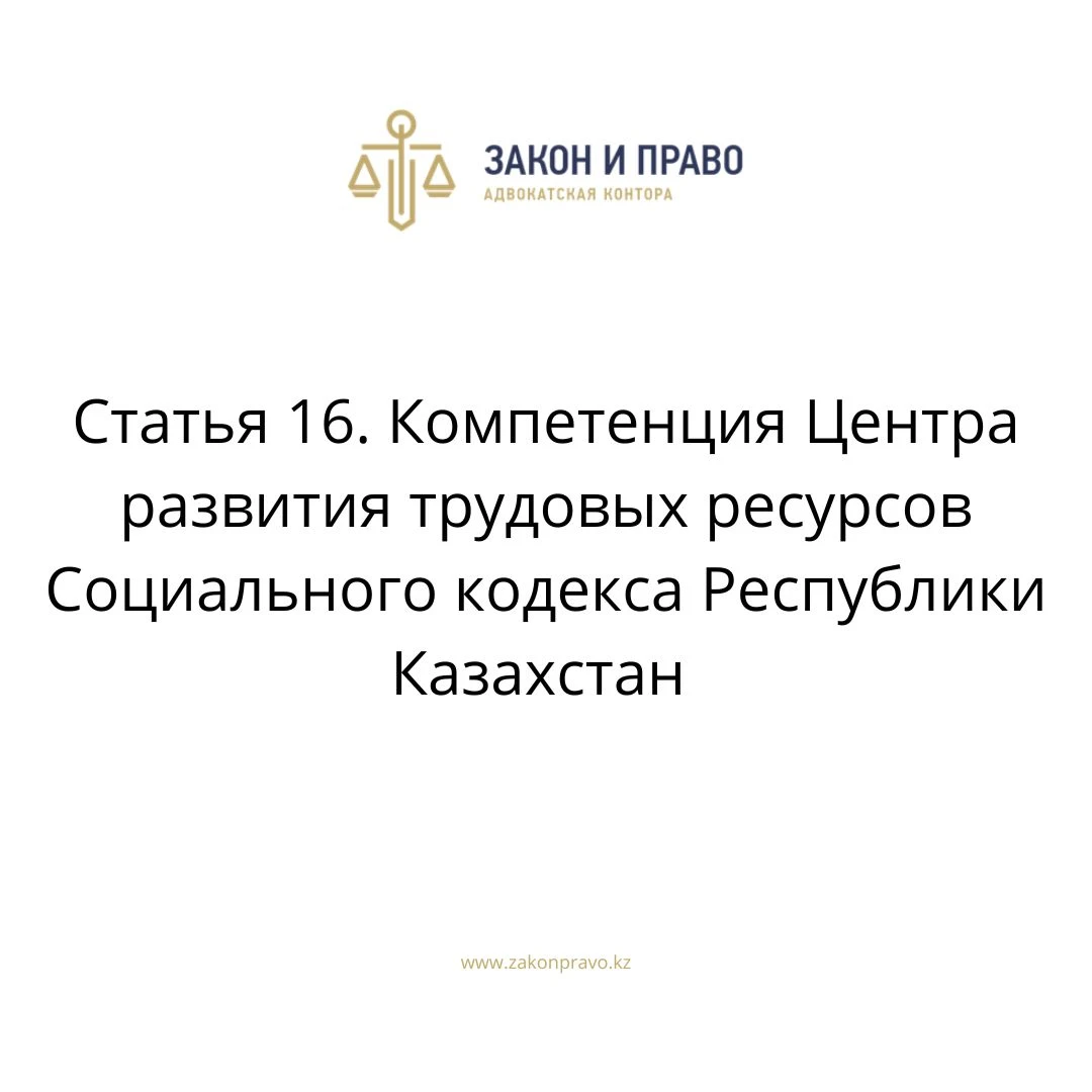 Статья 16. Компетенция Центра развития трудовых ресурсов Социального кодекса Республики Казахстан